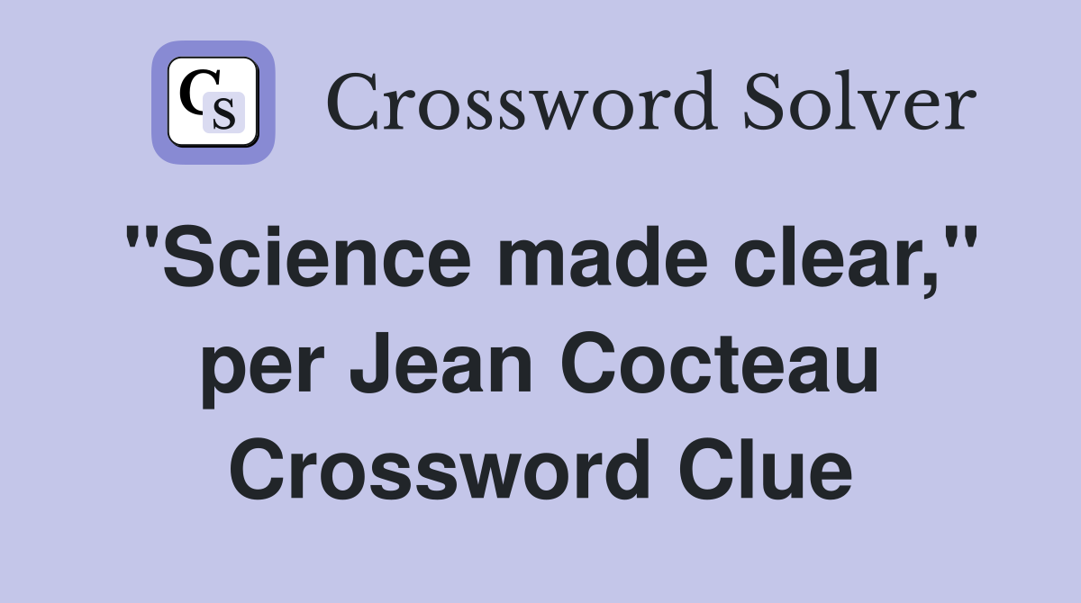 "Science made clear," per Jean Cocteau Crossword Clue