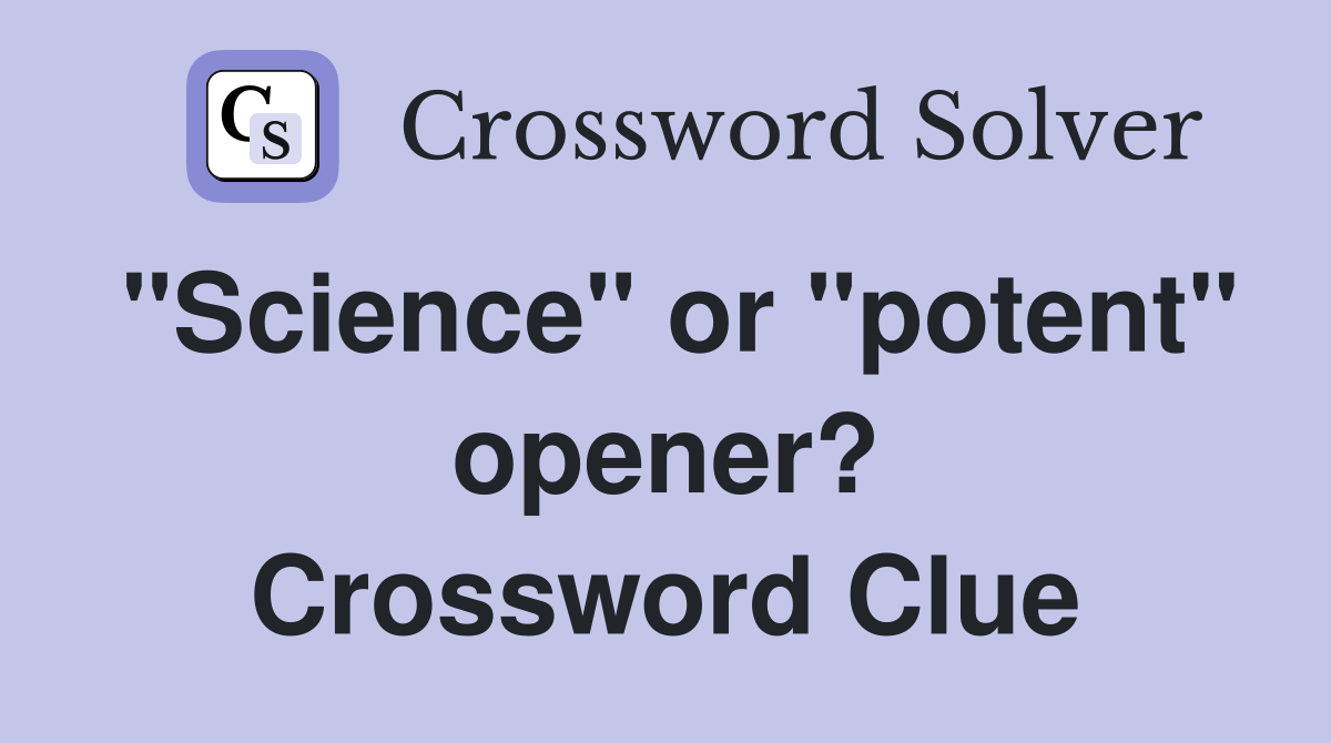 "Science" or "potent" opener? Crossword Clue