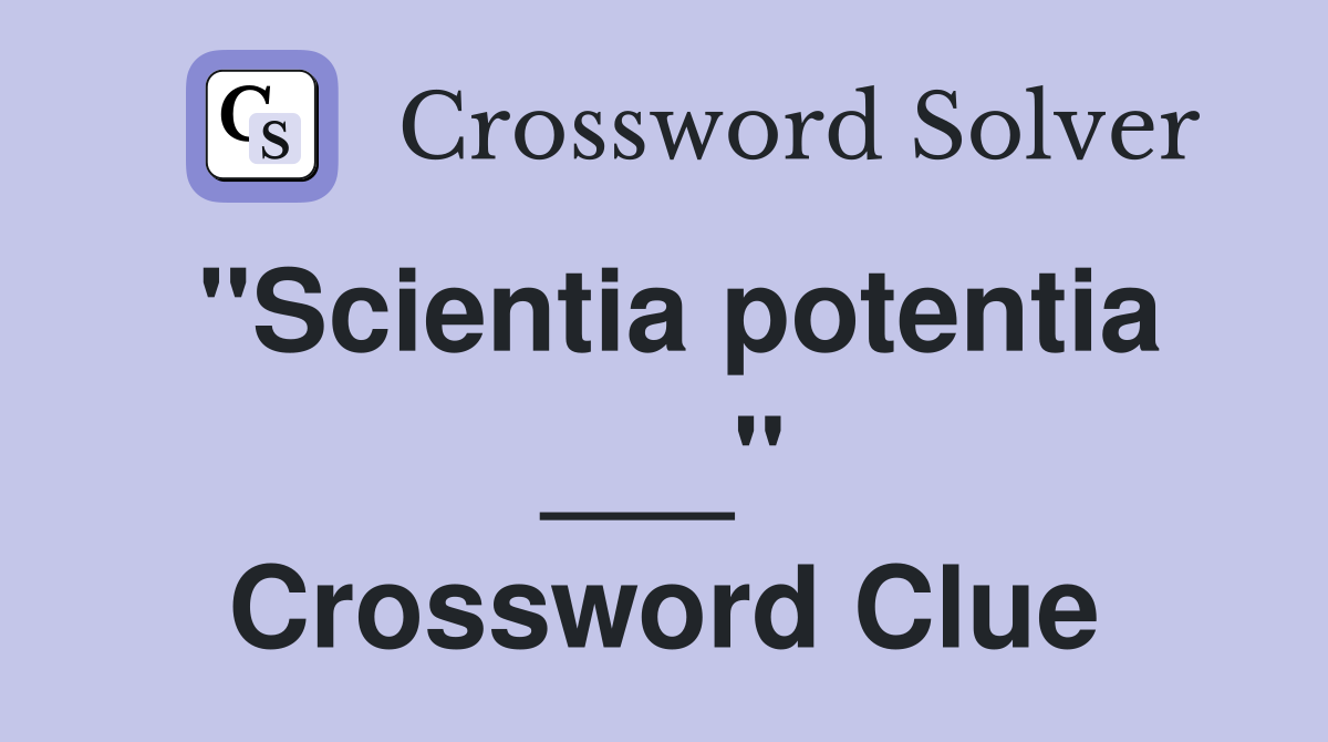 "Scientia potentia ___" Crossword Clue