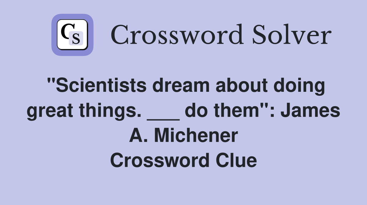 "Scientists dream about doing great things. ___ do them": James A. Michener Crossword Clue