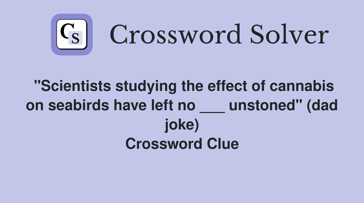 "Scientists studying the effect of cannabis on seabirds have left no ___ unstoned" (dad joke) Crossword Clue