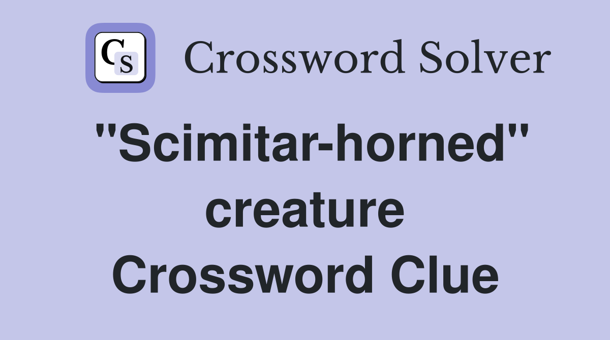 "Scimitar-horned" creature Crossword Clue
