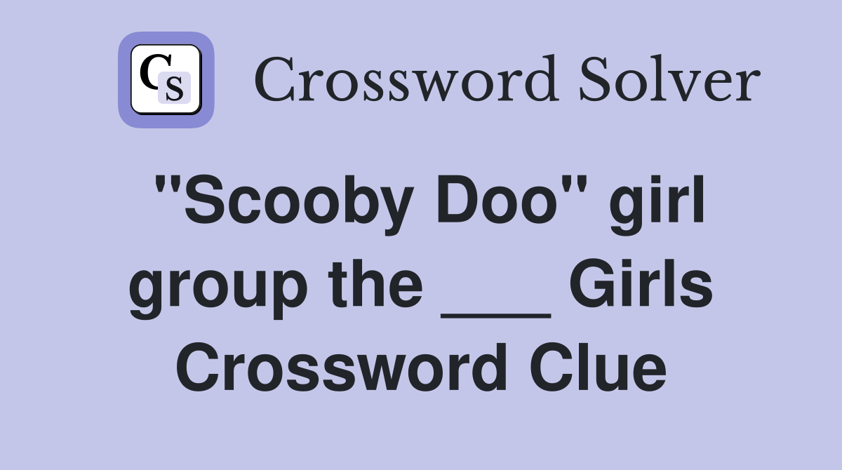 "Scooby Doo" girl group the ___ Girls Crossword Clue