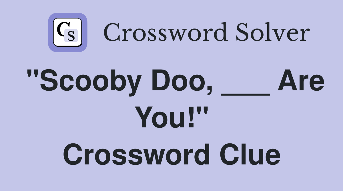 "Scooby Doo, ___ Are You!" Crossword Clue