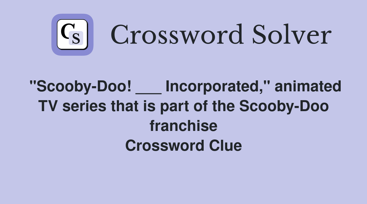 "Scooby-Doo! ___ Incorporated," animated TV series that is part of the Scooby-Doo franchise Crossword Clue