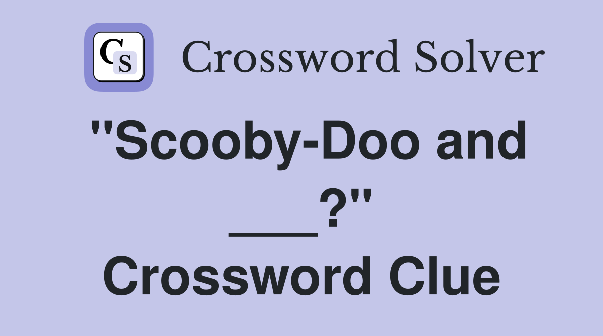 "Scooby-Doo and ___?" Crossword Clue