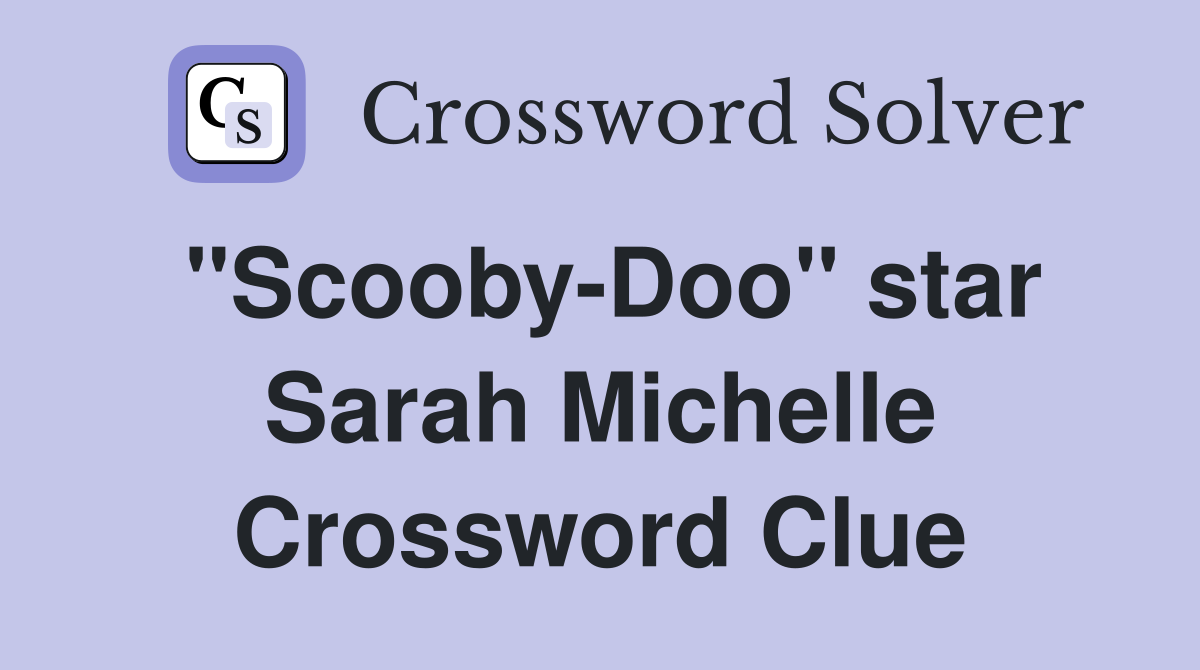 "Scooby-Doo" star Sarah Michelle Crossword Clue