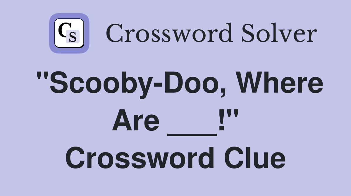 "Scooby-Doo, Where Are ___!" Crossword Clue