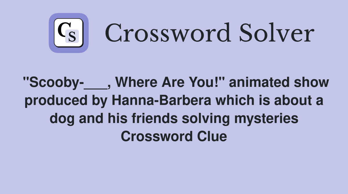 "Scooby-___, Where Are You!" animated show produced by Hanna-Barbera which is about a dog and his friends solving mysteries Crossword Clue