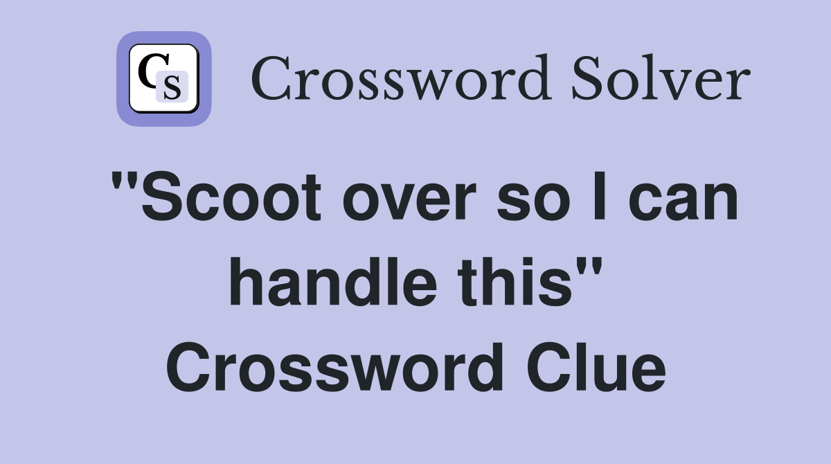 "Scoot over so I can handle this" Crossword Clue