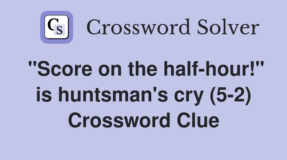 "Score on the half-hour!" is huntsman's cry (5-2) Crossword Clue