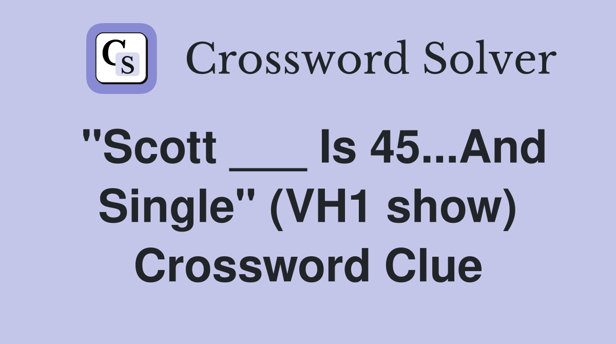 "Scott ___ Is 45...And Single" (VH1 show) Crossword Clue