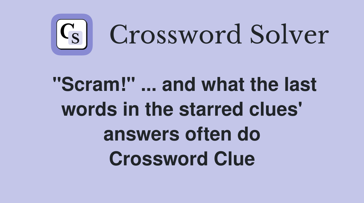 "Scram!" ... and what the last words in the starred clues' answers often do Crossword Clue