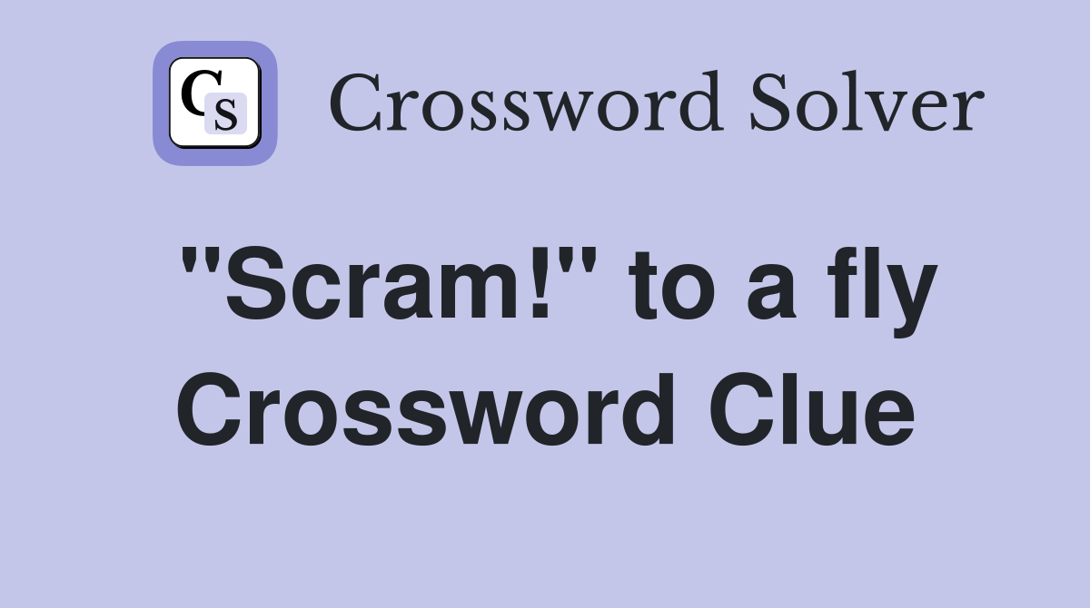 "Scram!" to a fly Crossword Clue