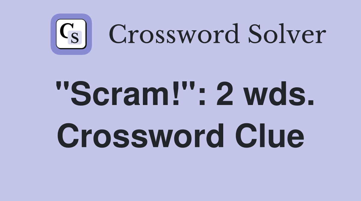 "Scram!": 2 wds. Crossword Clue