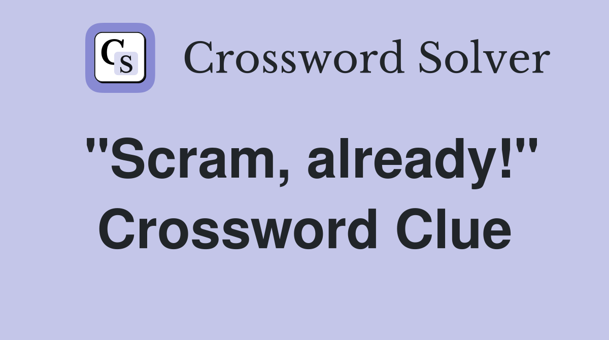 "Scram, already!" Crossword Clue