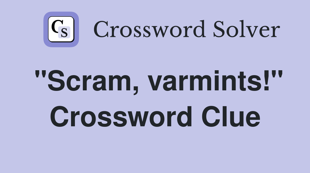 "Scram, varmints!" Crossword Clue