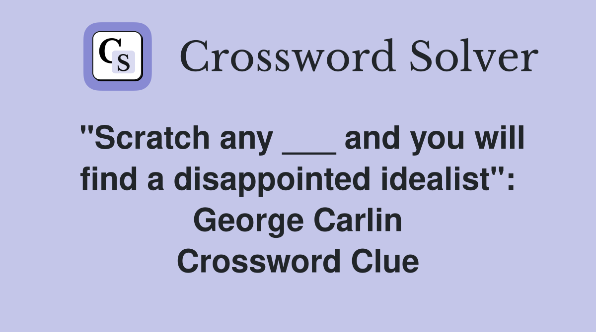 "Scratch any ___ and you will find a disappointed idealist": George Carlin Crossword Clue