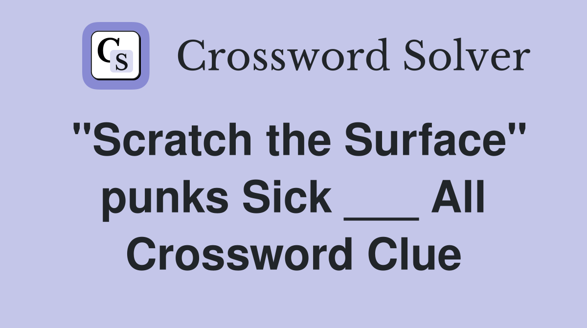 "Scratch the Surface" punks Sick ___ All Crossword Clue