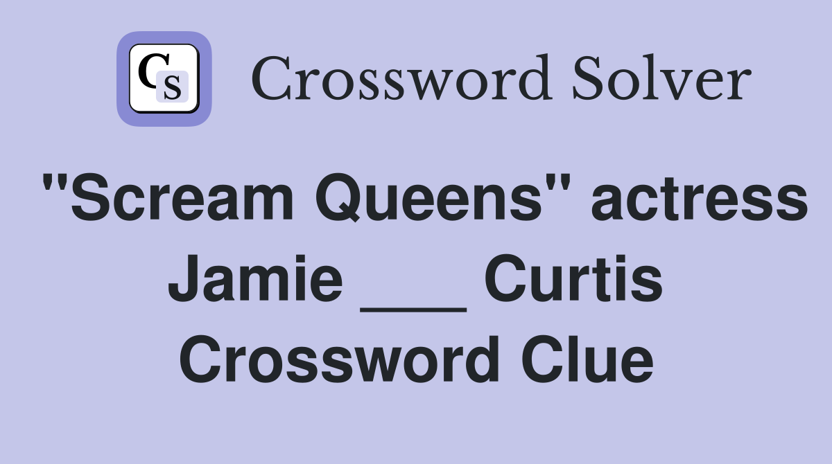 "Scream Queens" actress Jamie ___ Curtis Crossword Clue
