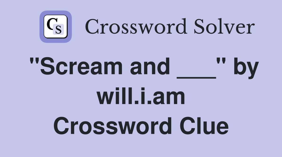 "Scream and ___" by will.i.am Crossword Clue