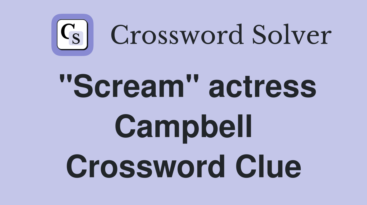 "Scream" actress Campbell Crossword Clue