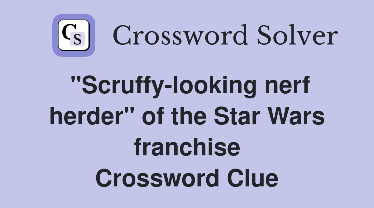 "Scruffy-looking nerf herder" of the Star Wars franchise Crossword Clue