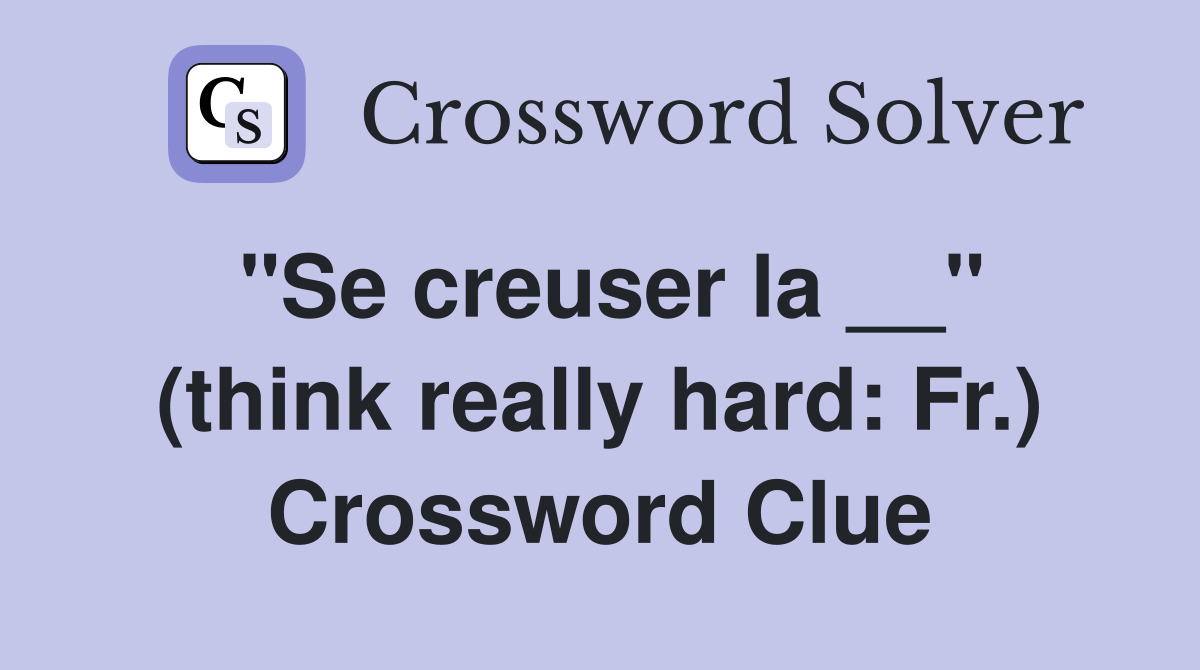"Se creuser la __" (think really hard: Fr.) Crossword Clue