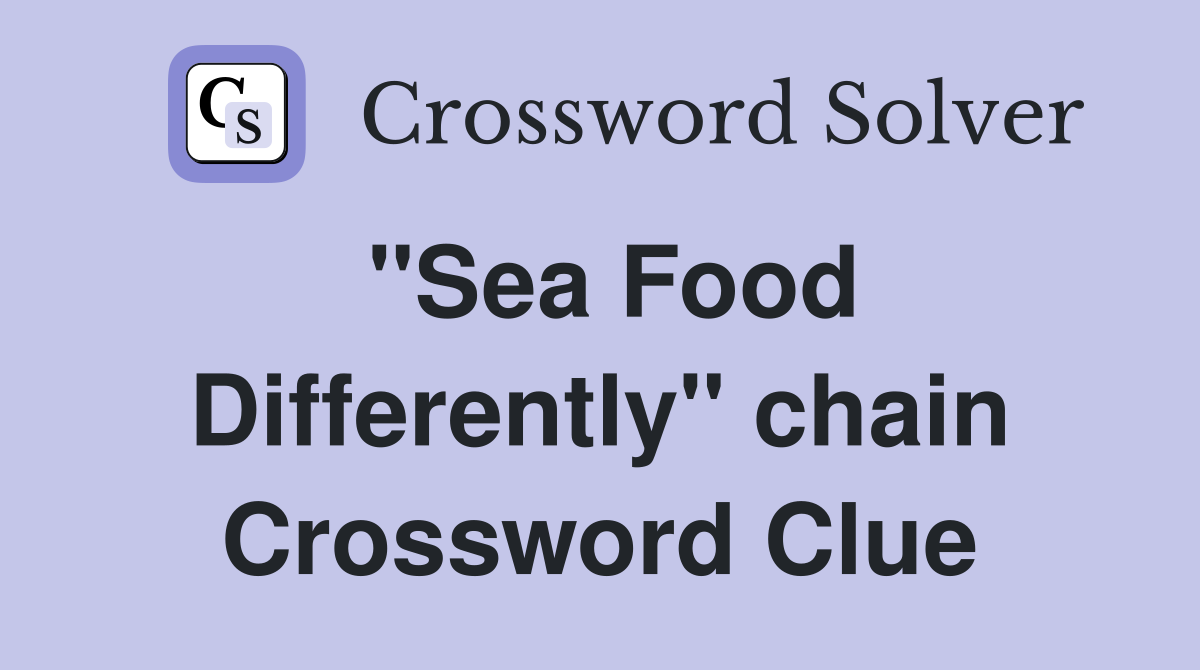 "Sea Food Differently" chain Crossword Clue