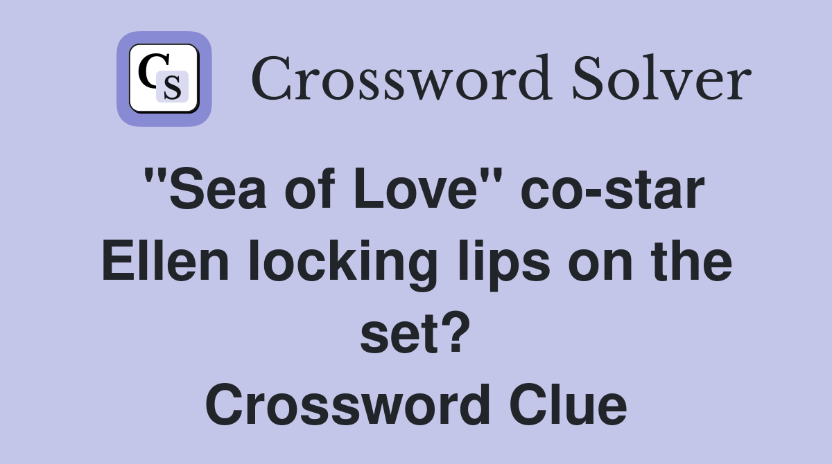 "Sea of Love" co-star Ellen locking lips on the set? Crossword Clue