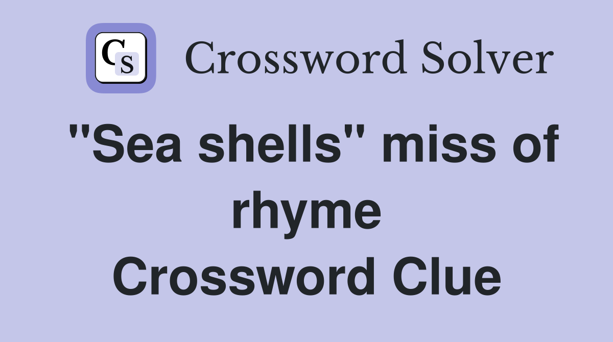 "Sea shells" miss of rhyme Crossword Clue