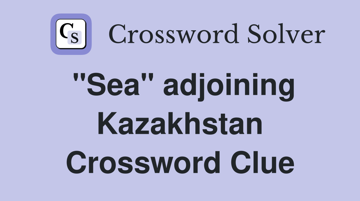 "Sea" adjoining Kazakhstan Crossword Clue
