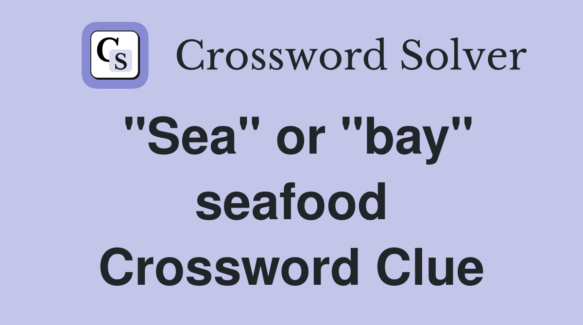 "Sea" or "bay" seafood Crossword Clue