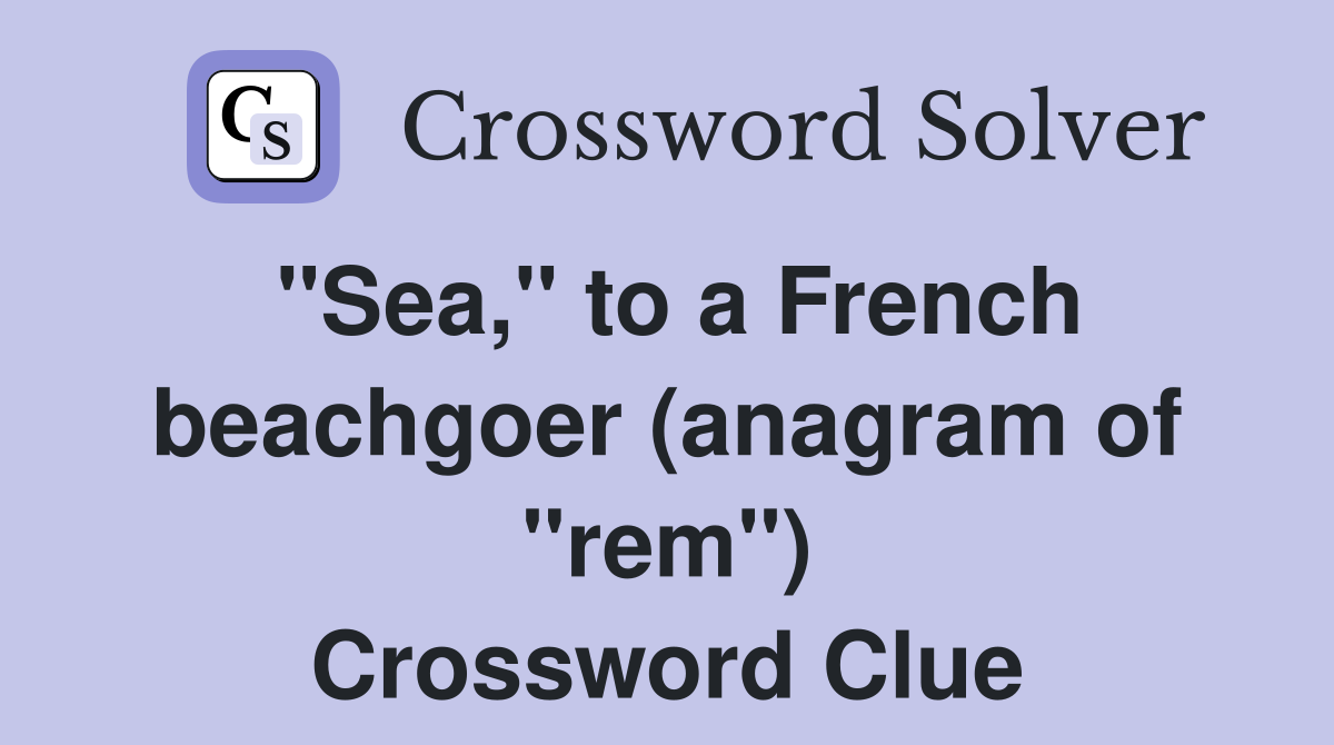 "Sea," to a French beachgoer (anagram of "rem") Crossword Clue