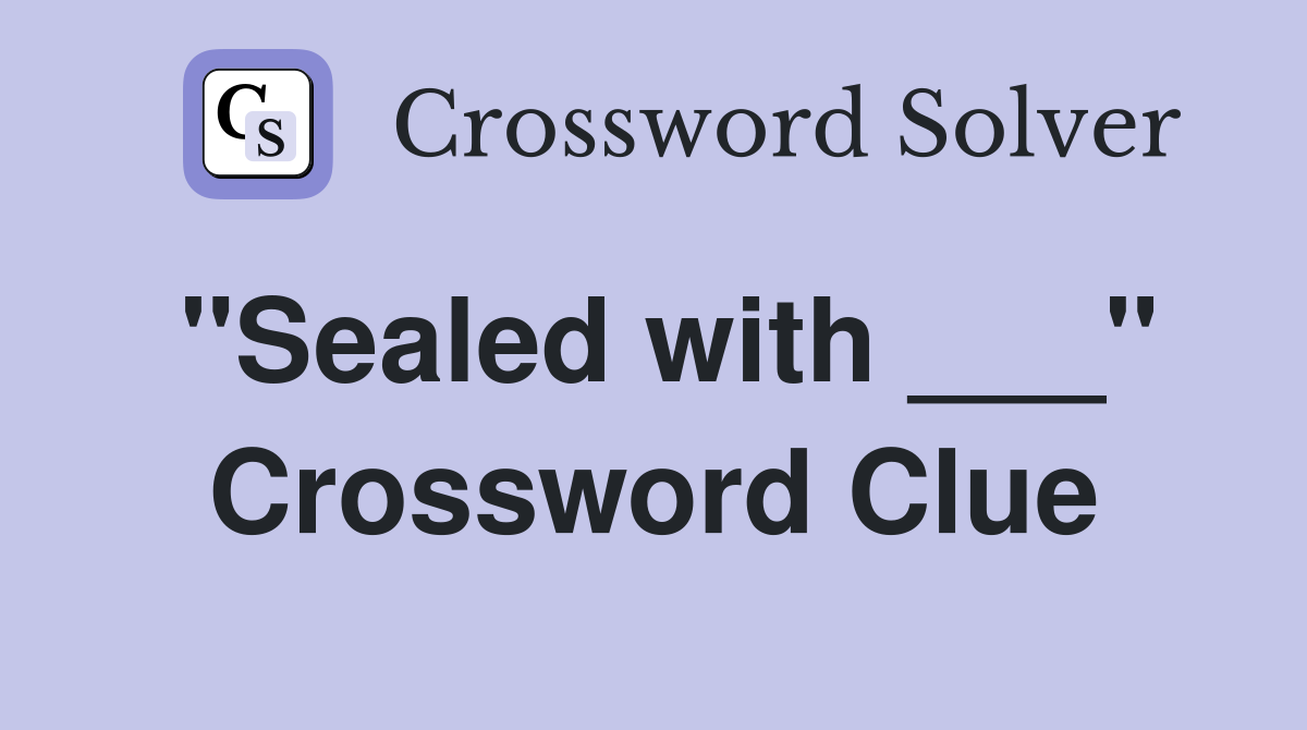 "Sealed with ___" Crossword Clue