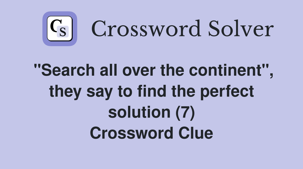 "Search all over the continent", they say to find the perfect solution (7) Crossword Clue