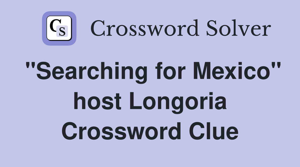 "Searching for Mexico" host Longoria Crossword Clue