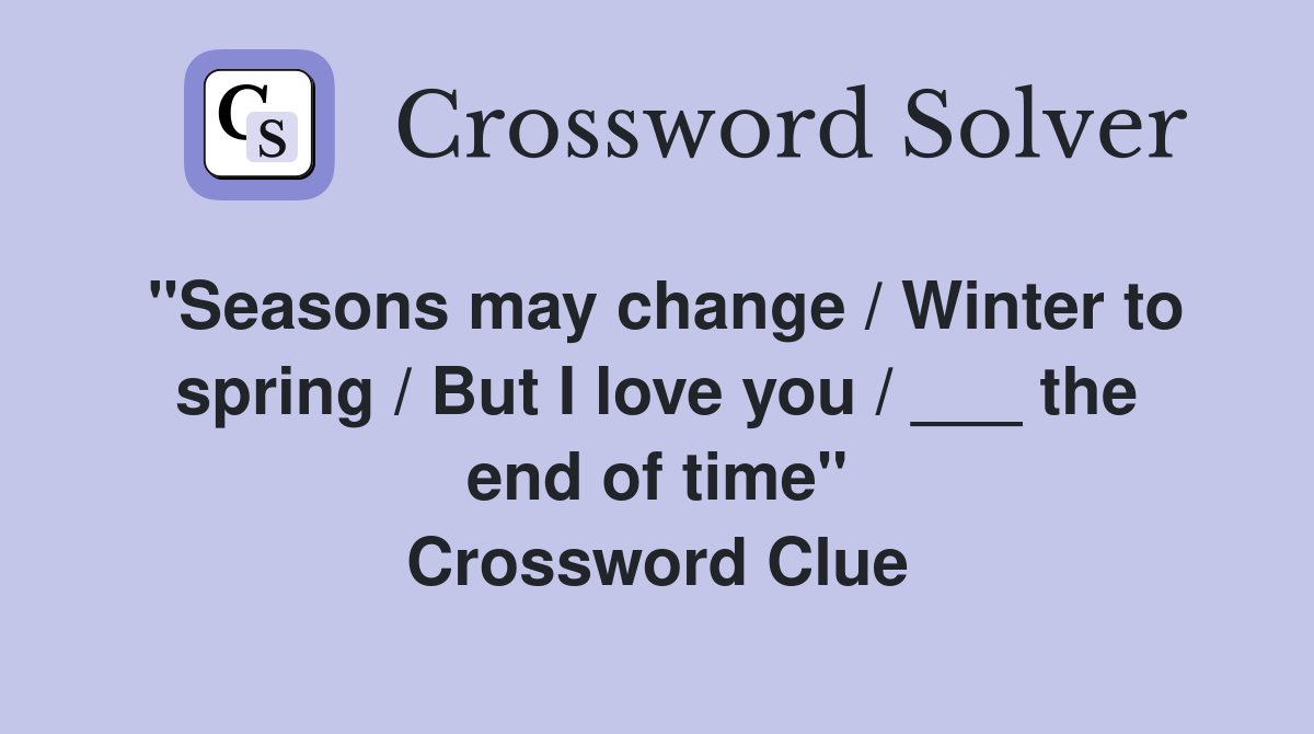 "Seasons may change / Winter to spring / But I love you / ___ the end of time" Crossword Clue