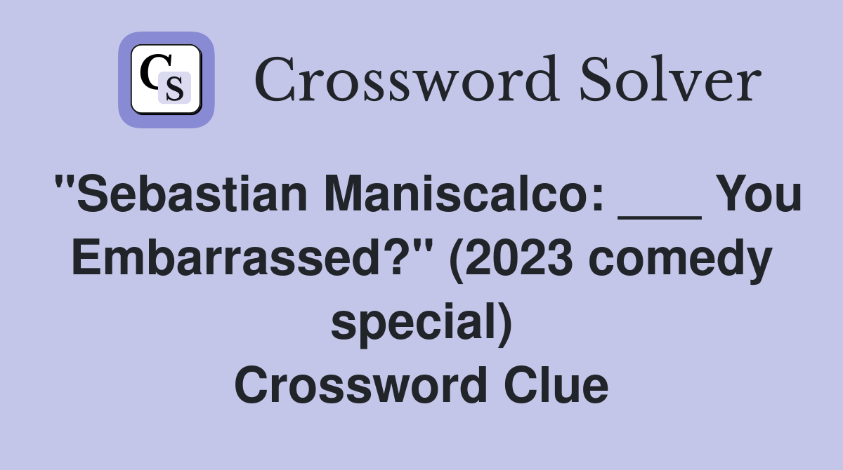 "Sebastian Maniscalco: ___ You Embarrassed?" (2023 comedy special) Crossword Clue