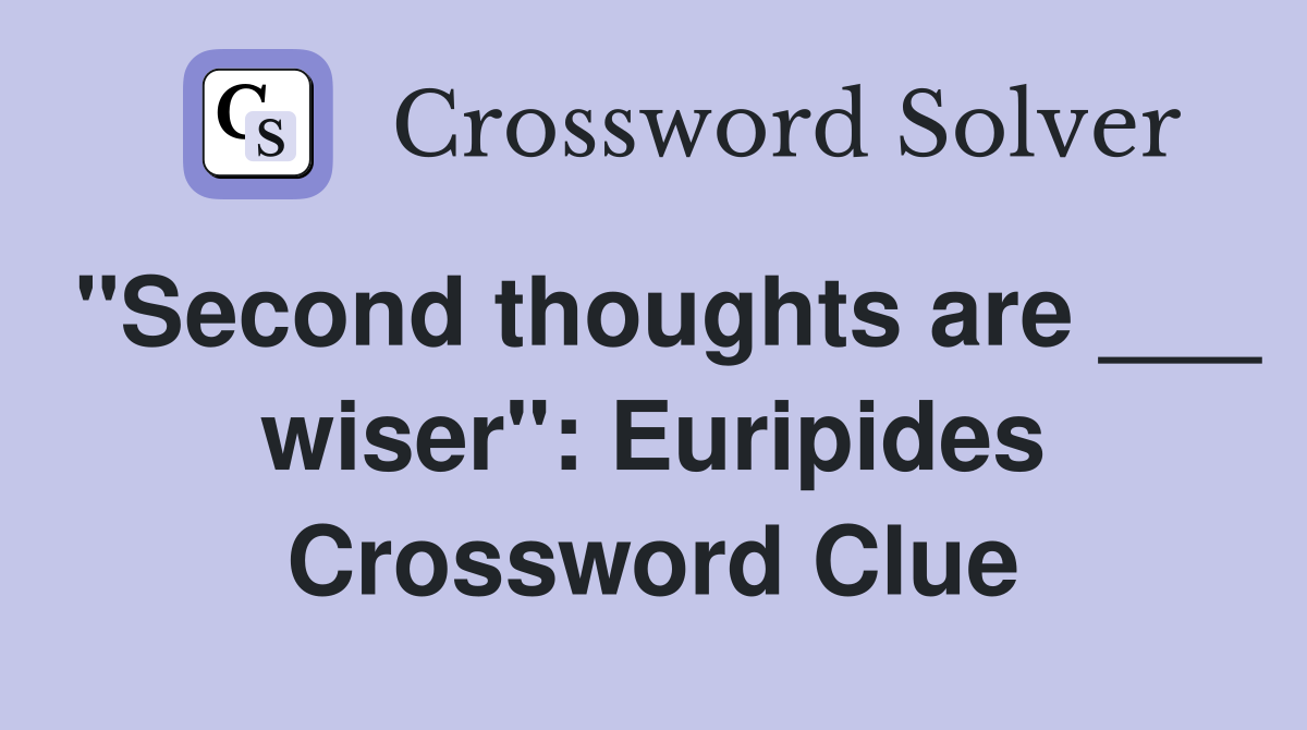 "Second thoughts are ___ wiser": Euripides Crossword Clue