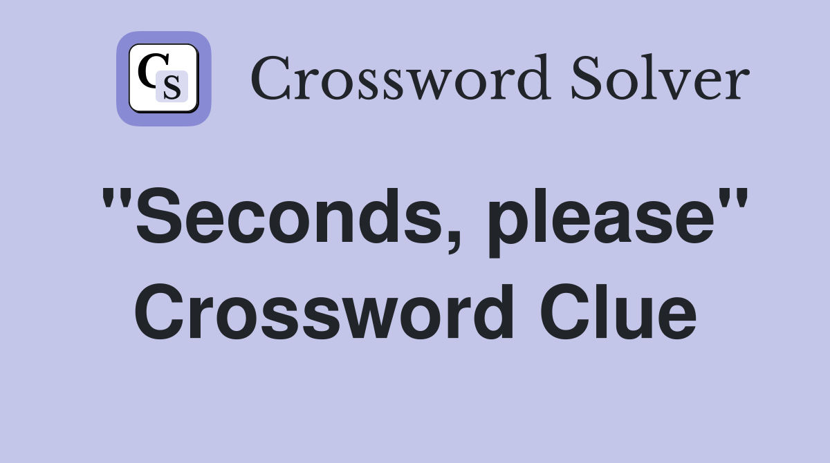 "Seconds, please" Crossword Clue