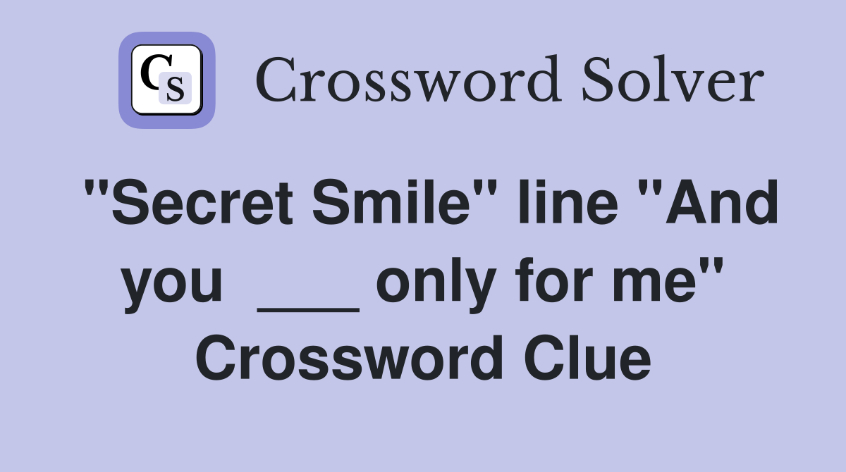 "Secret Smile" line "And you  ___ only for me" Crossword Clue