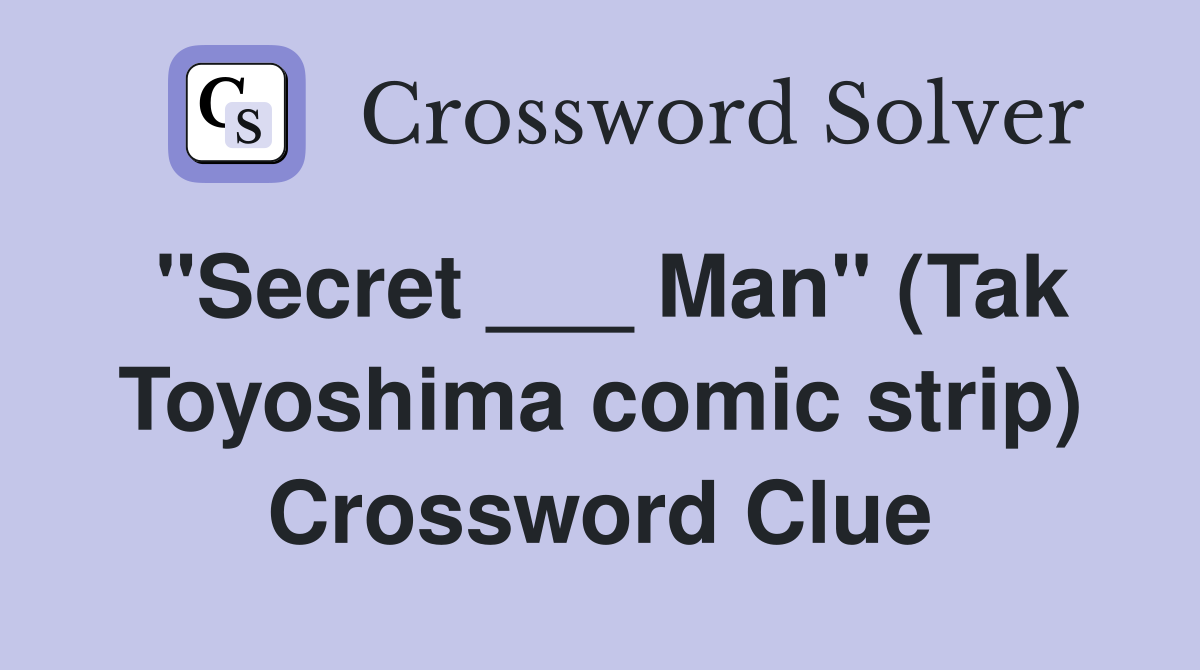 "Secret ___ Man" (Tak Toyoshima comic strip) Crossword Clue