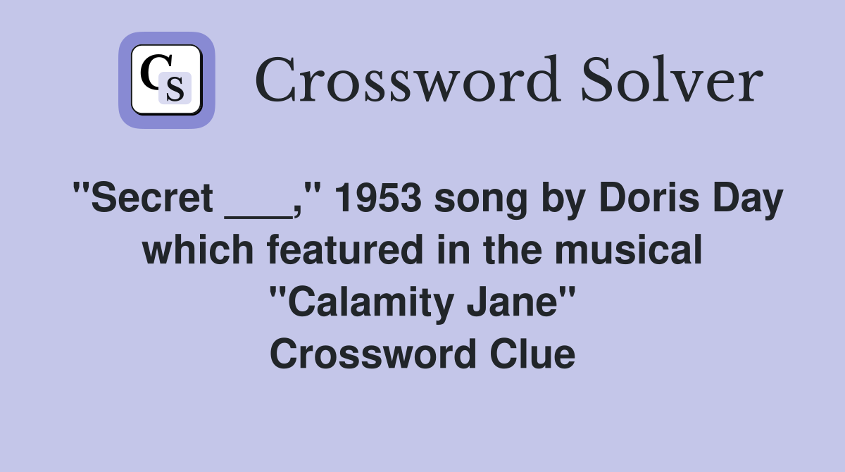 "Secret ___," 1953 song by Doris Day which featured in the musical "Calamity Jane" Crossword Clue