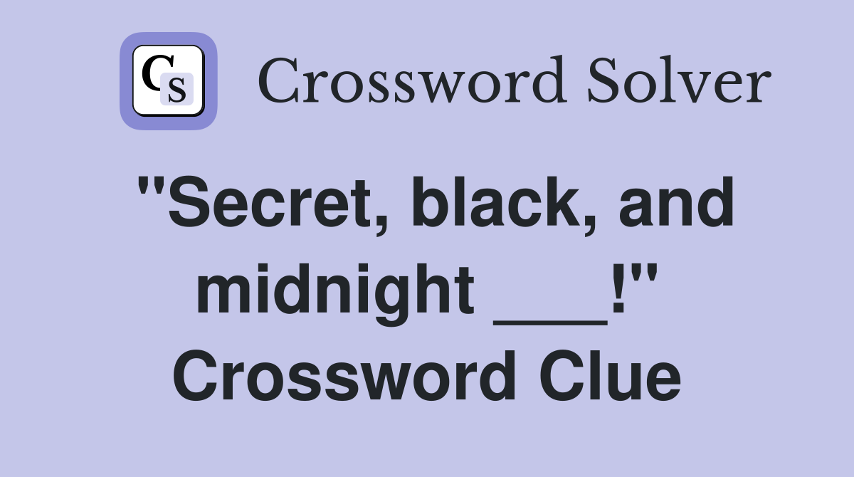 "Secret, black, and midnight ___!" Crossword Clue