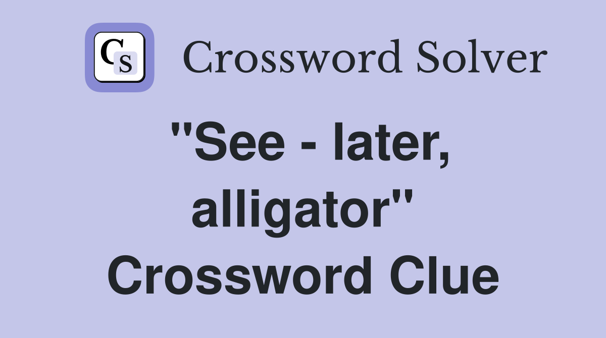 "See - later, alligator" Crossword Clue