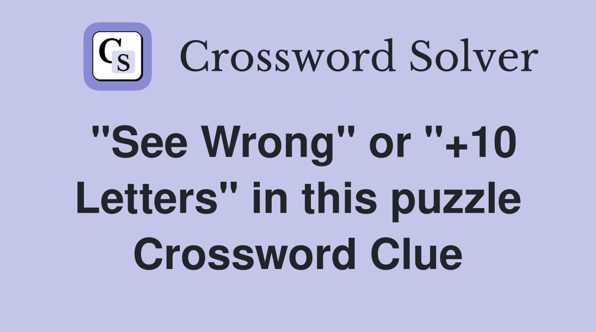 "See Wrong" or "+10 Letters" in this puzzle Crossword Clue
