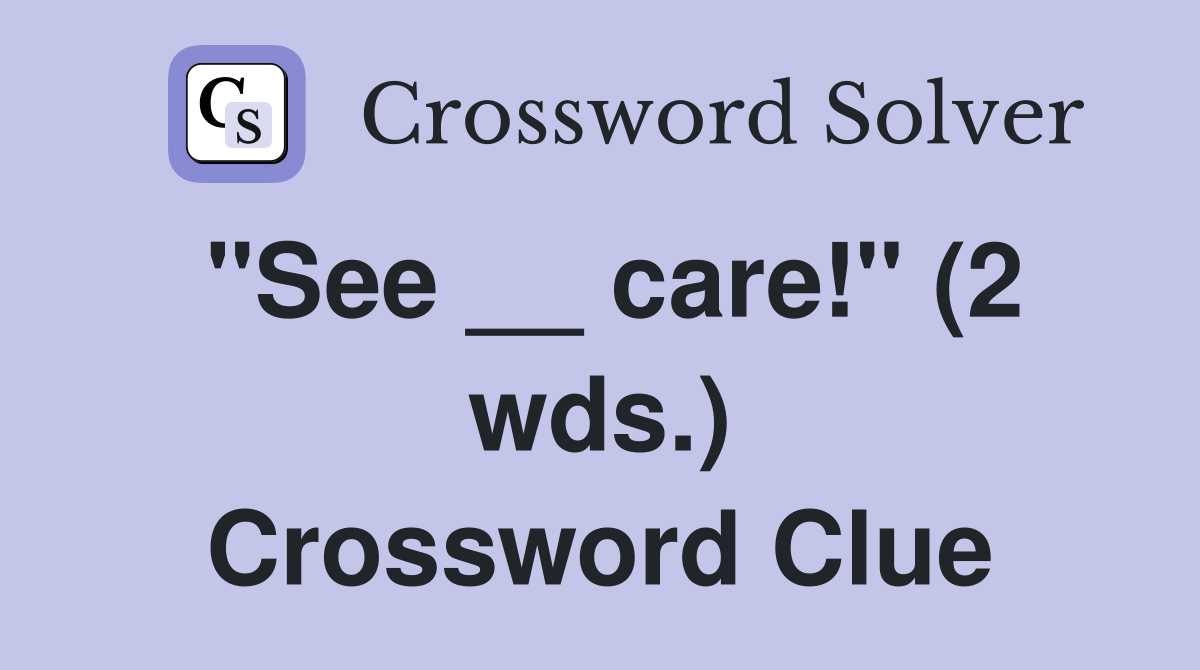 "See __ care!" (2 wds.) Crossword Clue