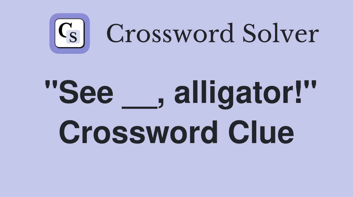 "See __, alligator!" Crossword Clue