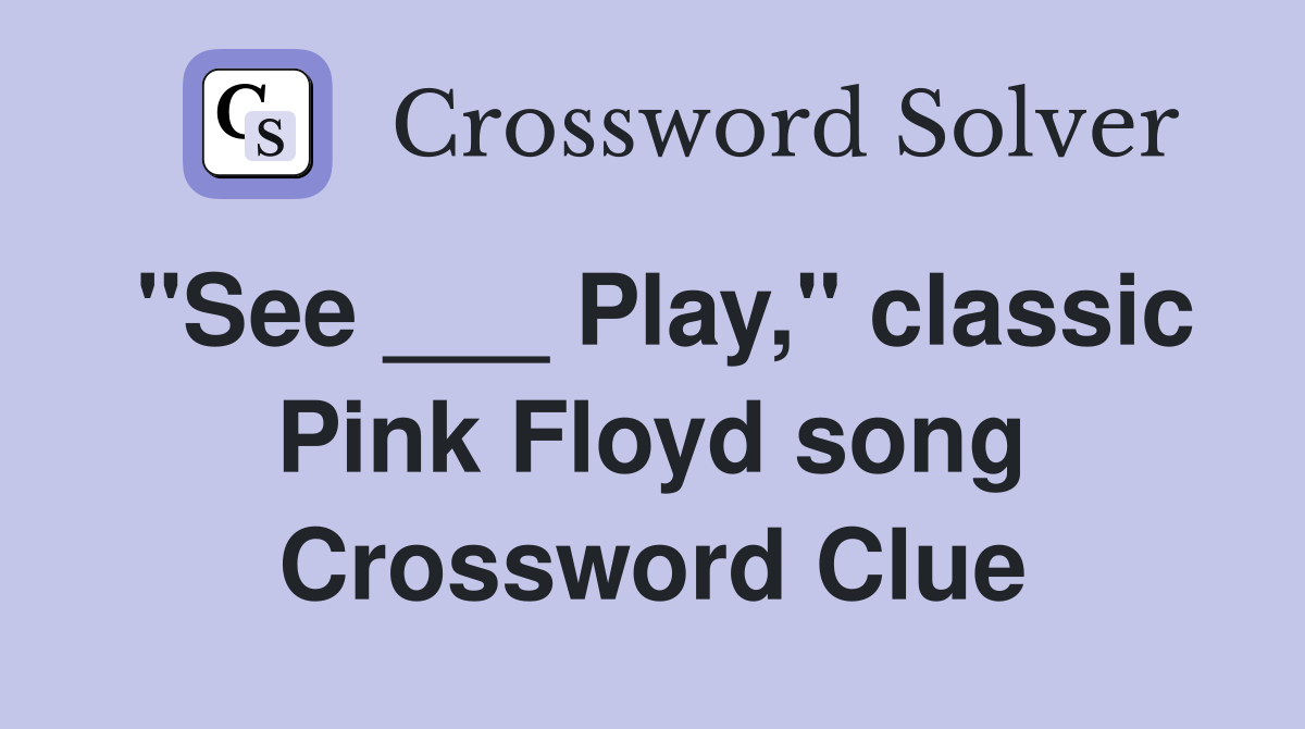 "See ___ Play," classic Pink Floyd song Crossword Clue